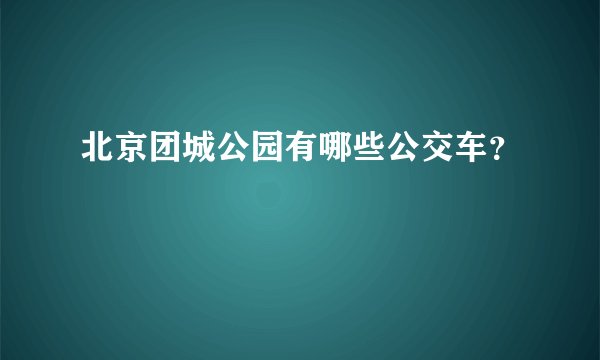 北京团城公园有哪些公交车？