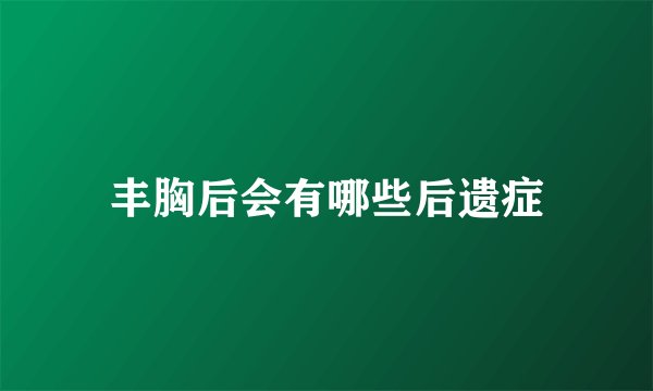 丰胸后会有哪些后遗症