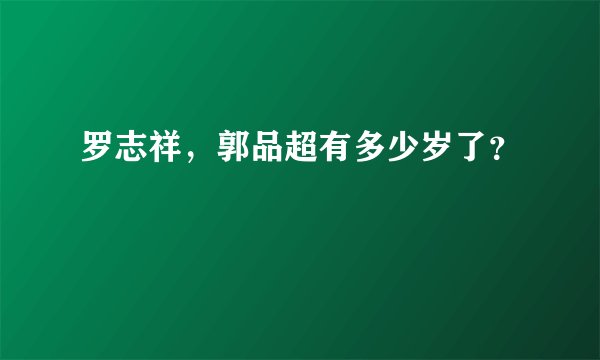 罗志祥，郭品超有多少岁了？
