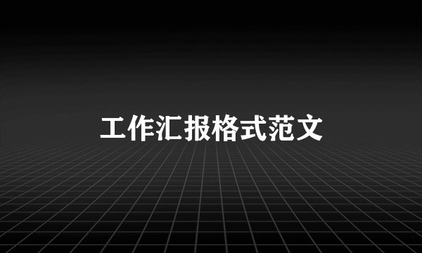 工作汇报格式范文