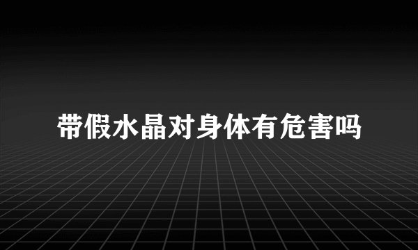 带假水晶对身体有危害吗