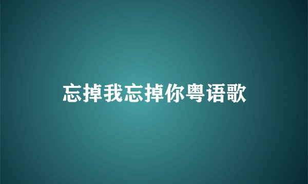 忘掉我忘掉你粤语歌
