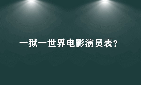 一狱一世界电影演员表？