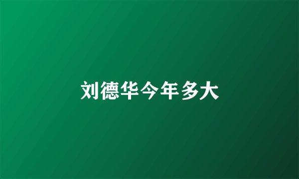 刘德华今年多大