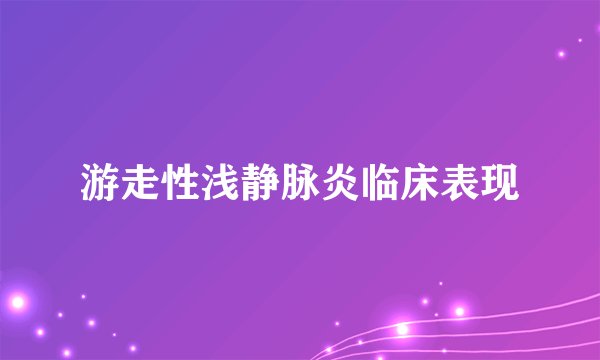 游走性浅静脉炎临床表现