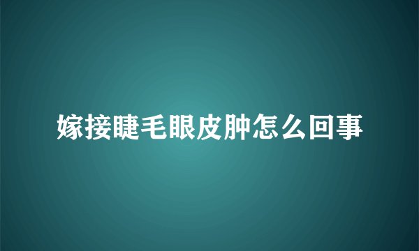 嫁接睫毛眼皮肿怎么回事