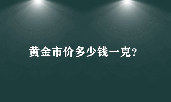 黄金市价多少钱一克？