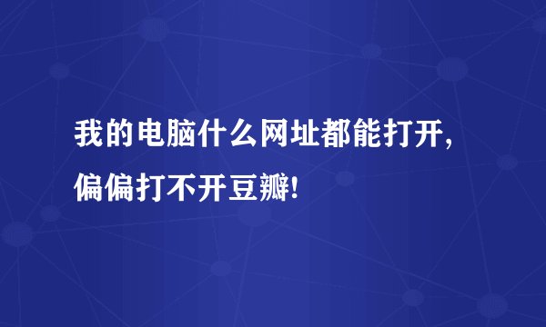 我的电脑什么网址都能打开,偏偏打不开豆瓣!
