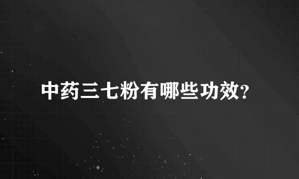 中药三七粉有哪些功效？