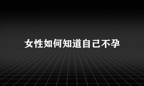 女性如何知道自己不孕