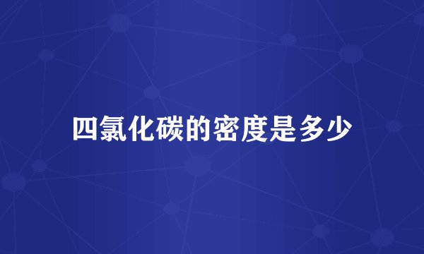 四氯化碳的密度是多少