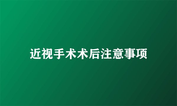近视手术术后注意事项