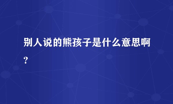 别人说的熊孩子是什么意思啊?