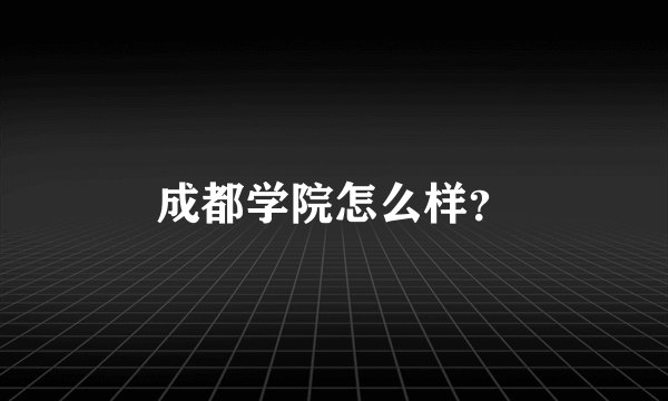 成都学院怎么样?