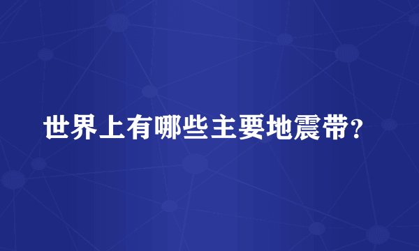 世界上有哪些主要地震带？