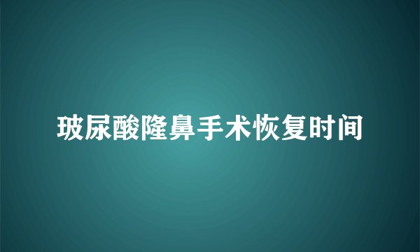 玻尿酸隆鼻手术恢复时间
