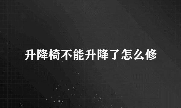 升降椅不能升降了怎么修