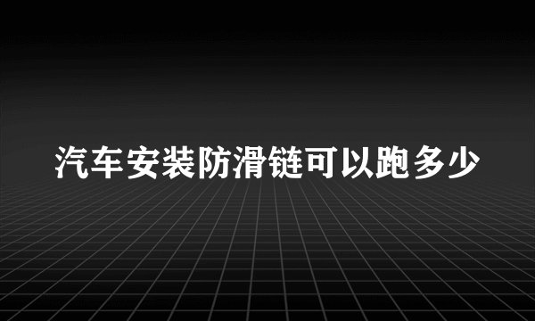 汽车安装防滑链可以跑多少