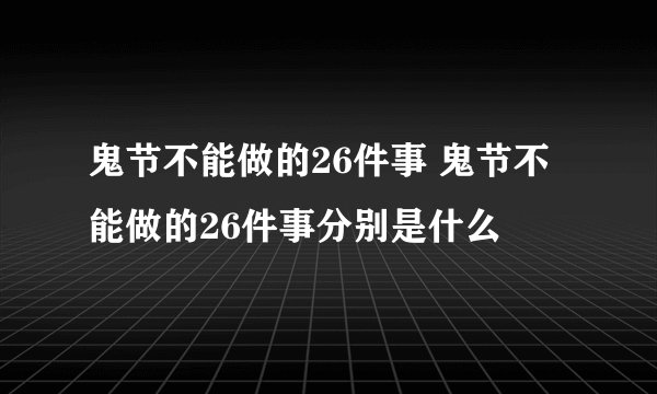 鬼节不能做的26件事 鬼节不能做的26件事分别是什么