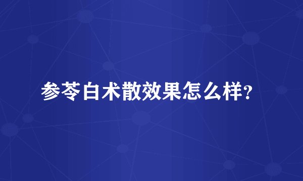 参苓白术散效果怎么样?