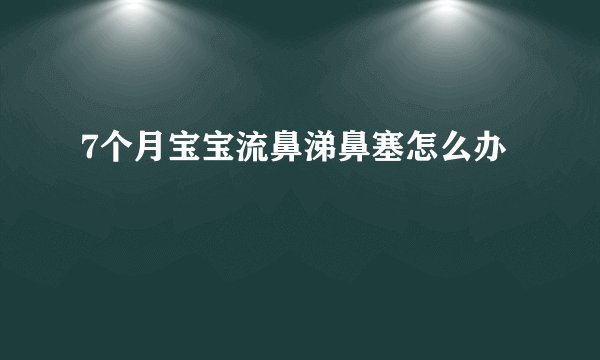 7个月宝宝流鼻涕鼻塞怎么办