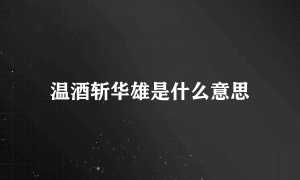 温酒斩华雄是什么意思
