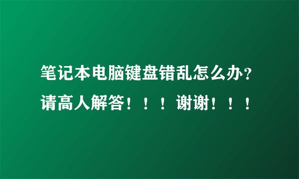 笔记本电脑键盘错乱怎么办?请高人解答!!!谢谢!!!