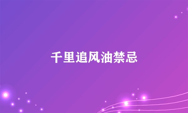 千里追风油禁忌