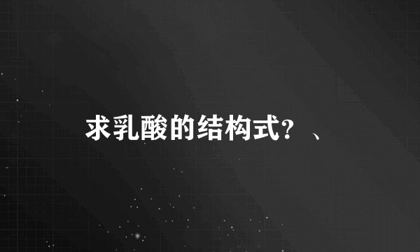 求乳酸的结构式？、