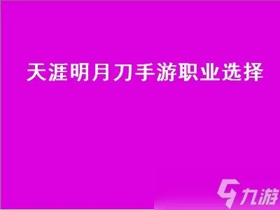 天涯明月刀哪个职业好看 天涯明月刀职业攻略