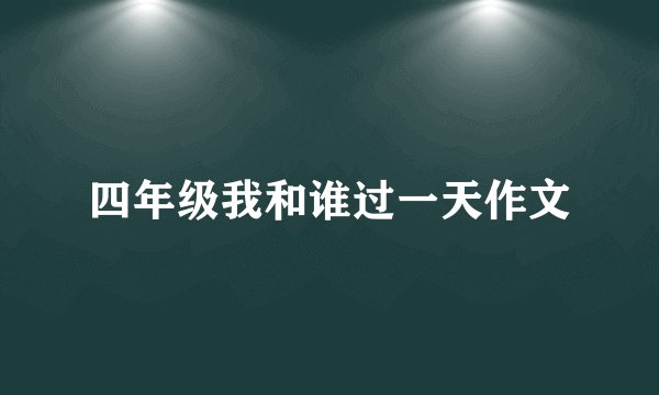 四年级我和谁过一天作文
