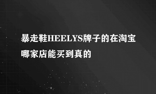 暴走鞋HEELYS牌子的在淘宝哪家店能买到真的