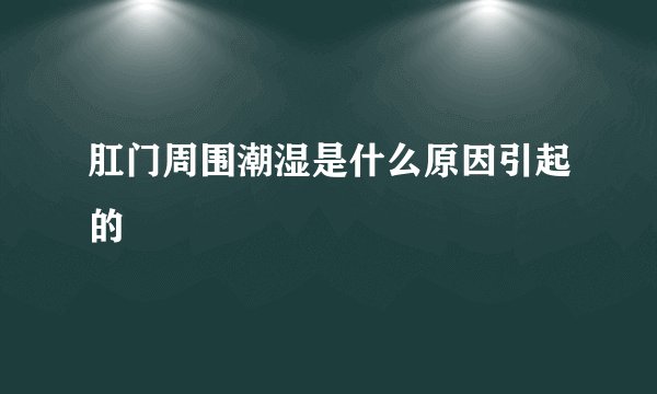 肛门周围潮湿是什么原因引起的