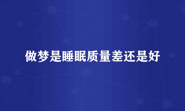做梦是睡眠质量差还是好