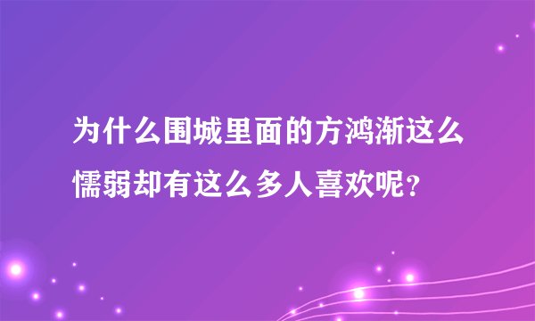 为什么围城里面的方鸿渐这么懦弱却有这么多人喜欢呢？