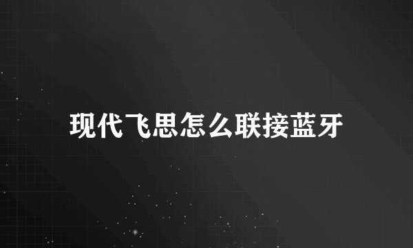 现代飞思怎么联接蓝牙