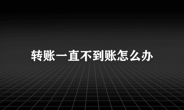 转账一直不到账怎么办