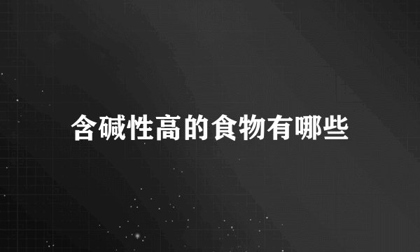 含碱性高的食物有哪些