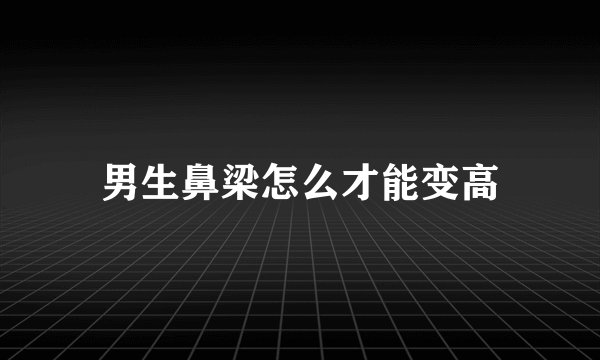 男生鼻梁怎么才能变高