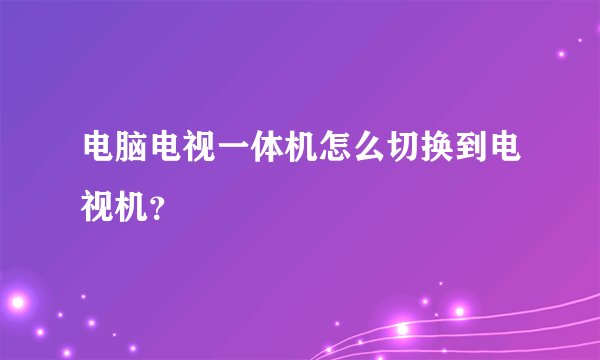 电脑电视一体机怎么切换到电视机？