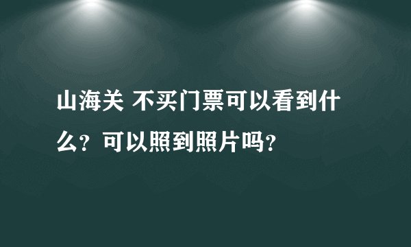 山海关 不买门票可以看到什么？可以照到照片吗？