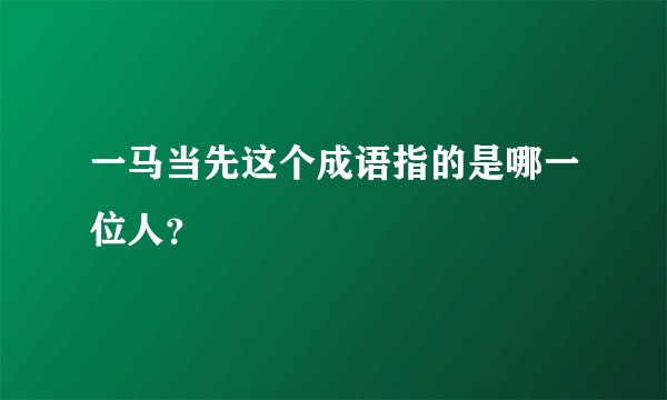 一马当先这个成语指的是哪一位人?