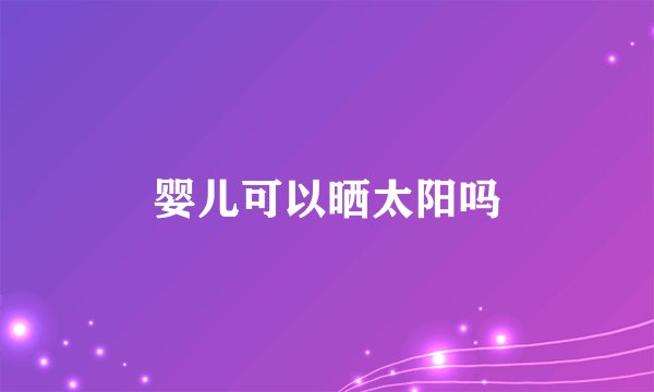 婴儿可以晒太阳吗