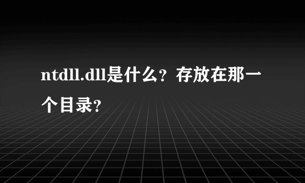 ntdll.dll是什么？存放在那一个目录？