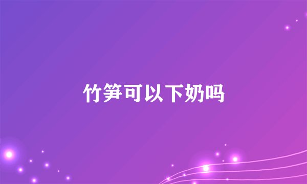 竹笋可以下奶吗