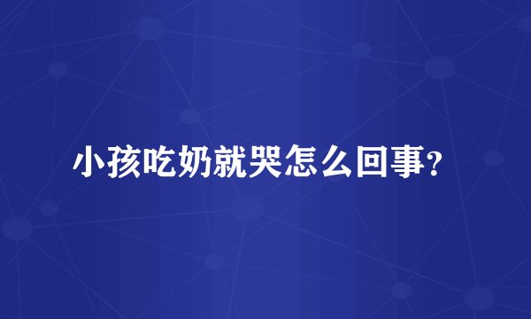 小孩吃奶就哭怎么回事？