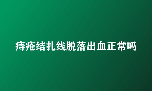 痔疮结扎线脱落出血正常吗