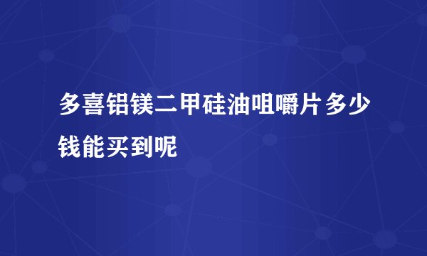 多喜铝镁二甲硅油咀嚼片多少钱能买到呢
