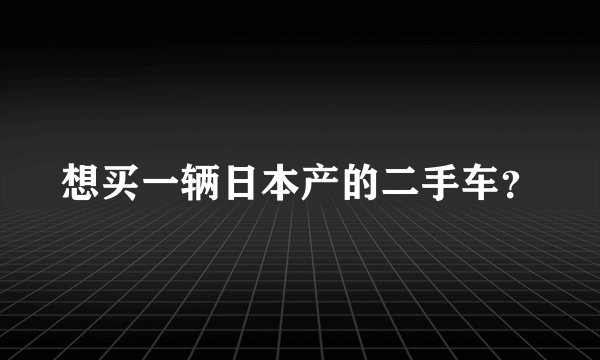 想买一辆日本产的二手车？