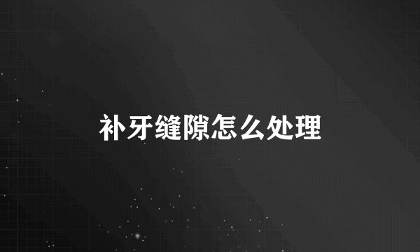 补牙缝隙怎么处理